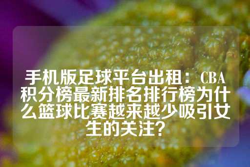 手机版足球平台出租：CBA积分榜最新排名排行榜为什么篮球比赛越来越少吸引女生的关注？-第1张图片-皇冠信用盘出租